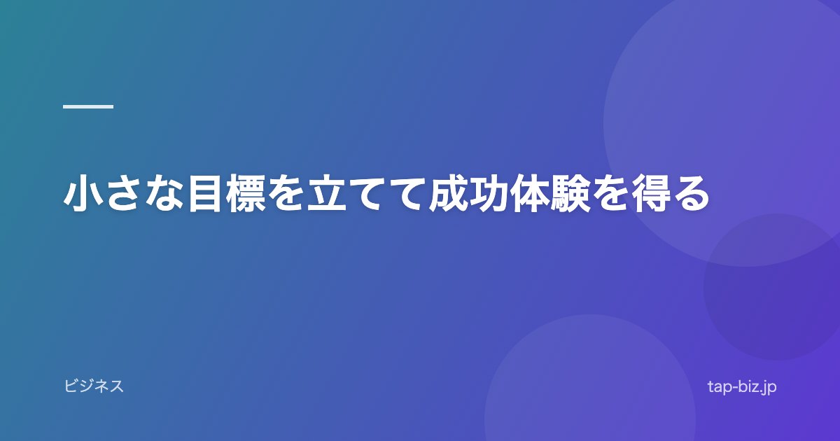 小さな目標を立てて成功体験を得る