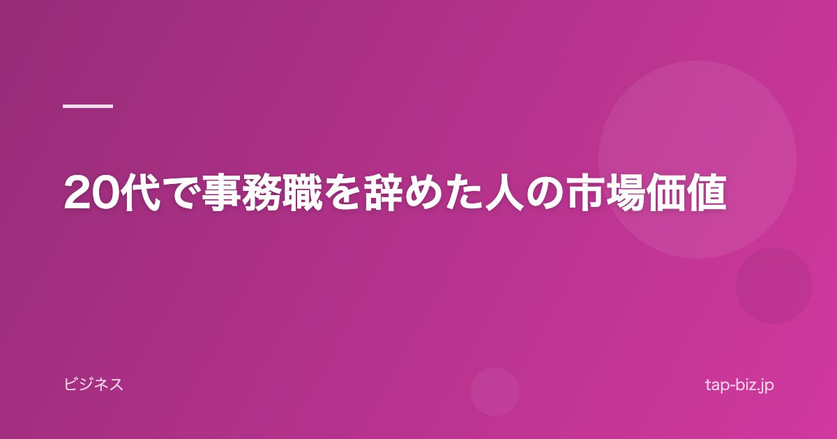 20代で事務職を辞めた人の市場価値