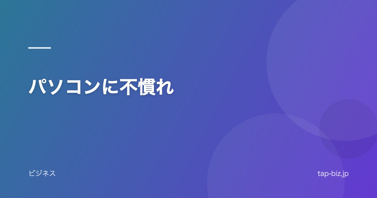 パソコンに不慣れ