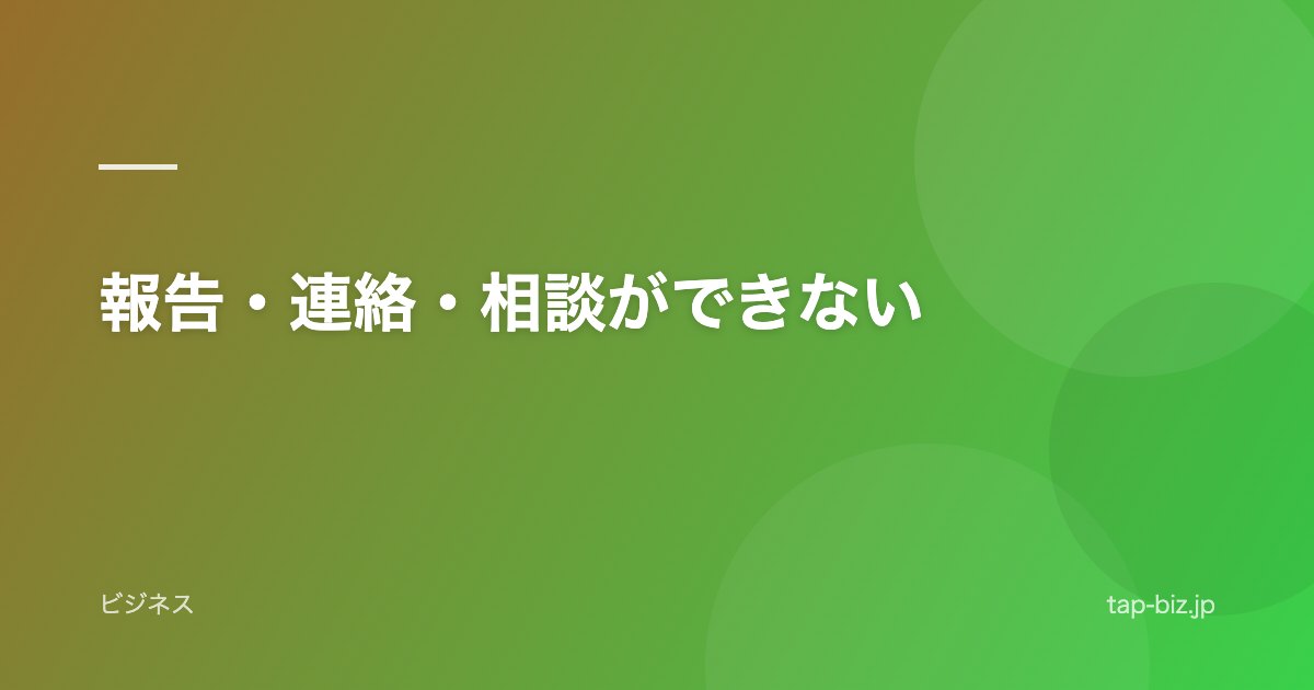 報告・連絡・相談ができない