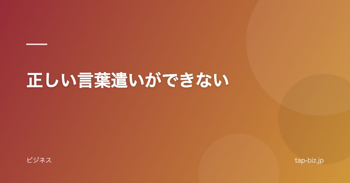 正しい言葉遣いができない