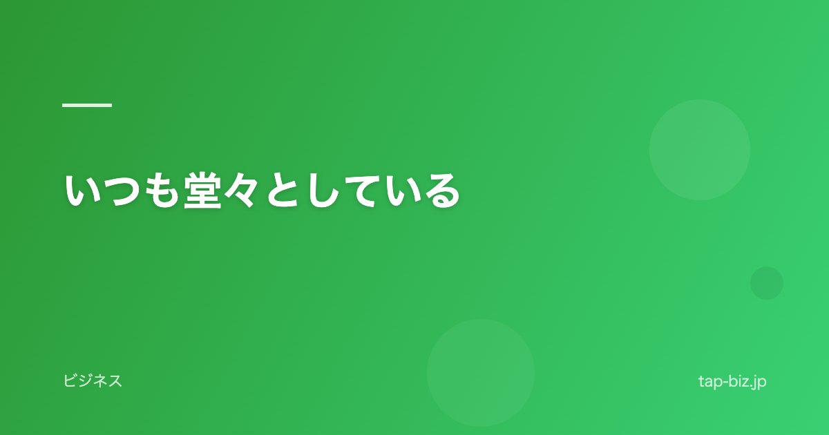 いつも堂々としている