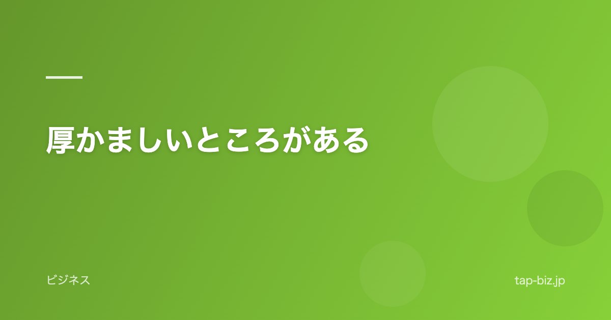 厚かましいところがある