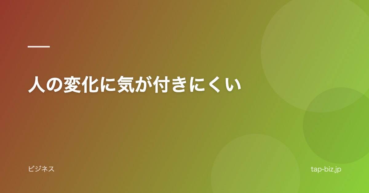 人の変化に気が付きにくい
