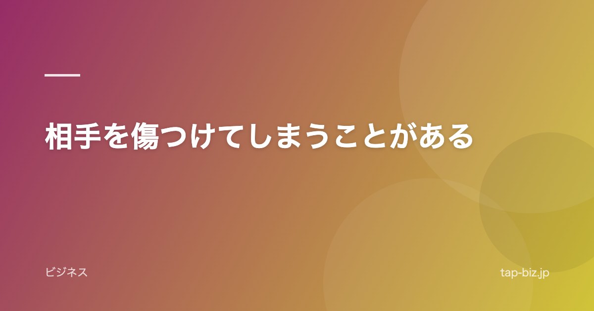 相手を傷つけてしまうことがある