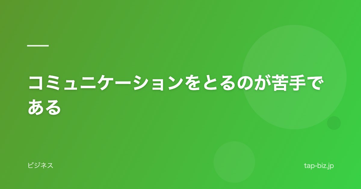 コミュニケーションをとるのが苦手である