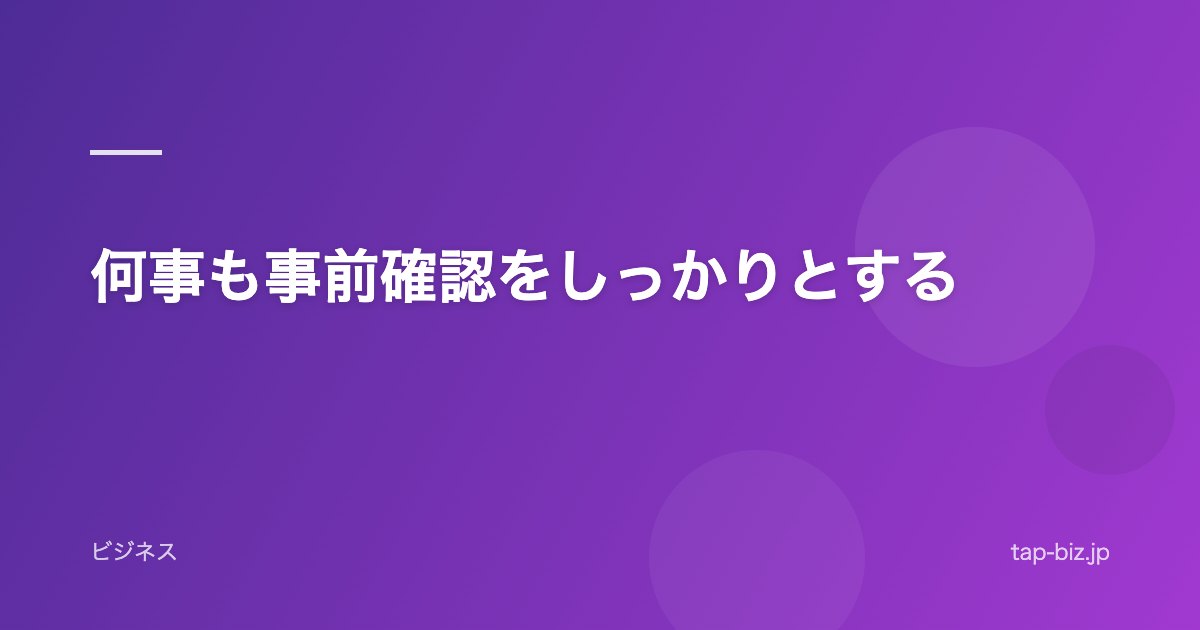 何事も事前確認をしっかりとする