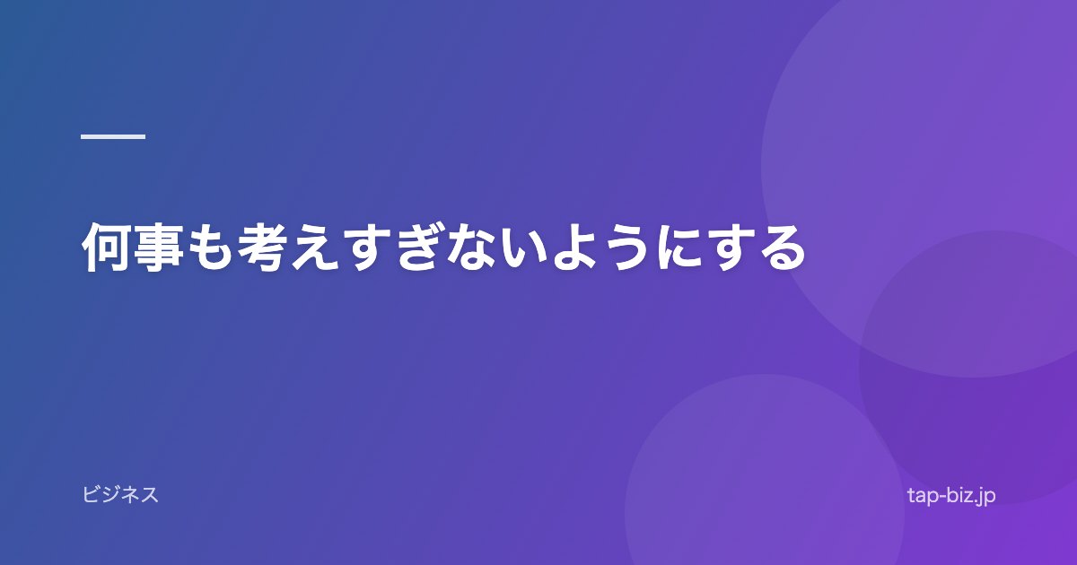 何事も考えすぎないようにする