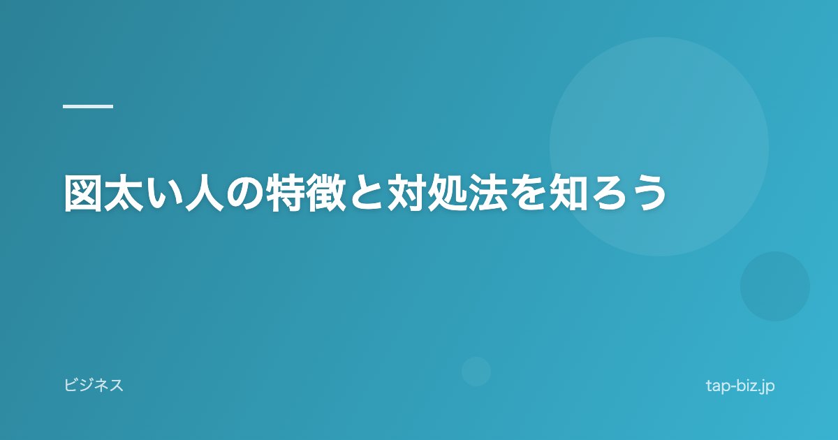 図太い人の特徴と対処法を知ろう
