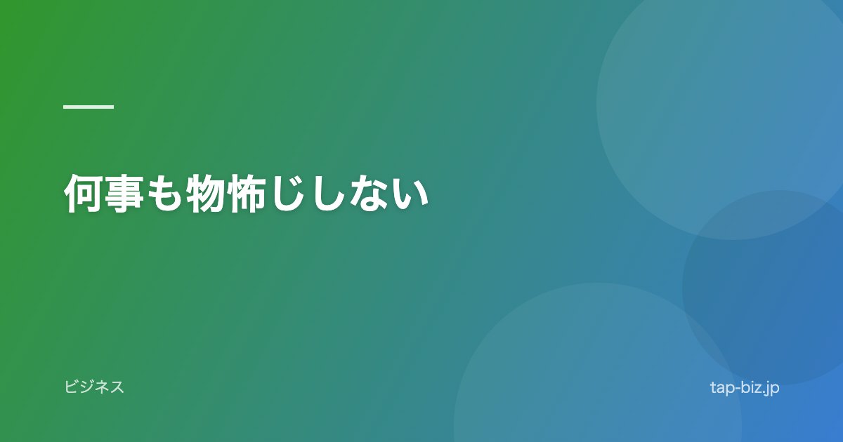何事も物怖じしない