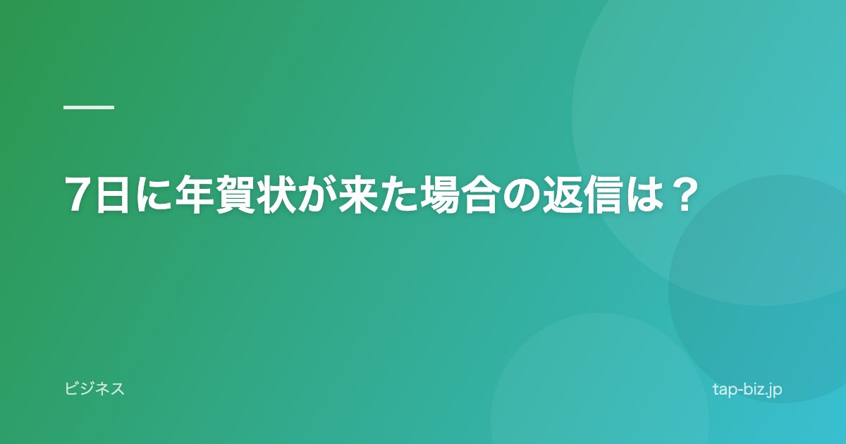 7日に年賀状が来た場合の返信は？