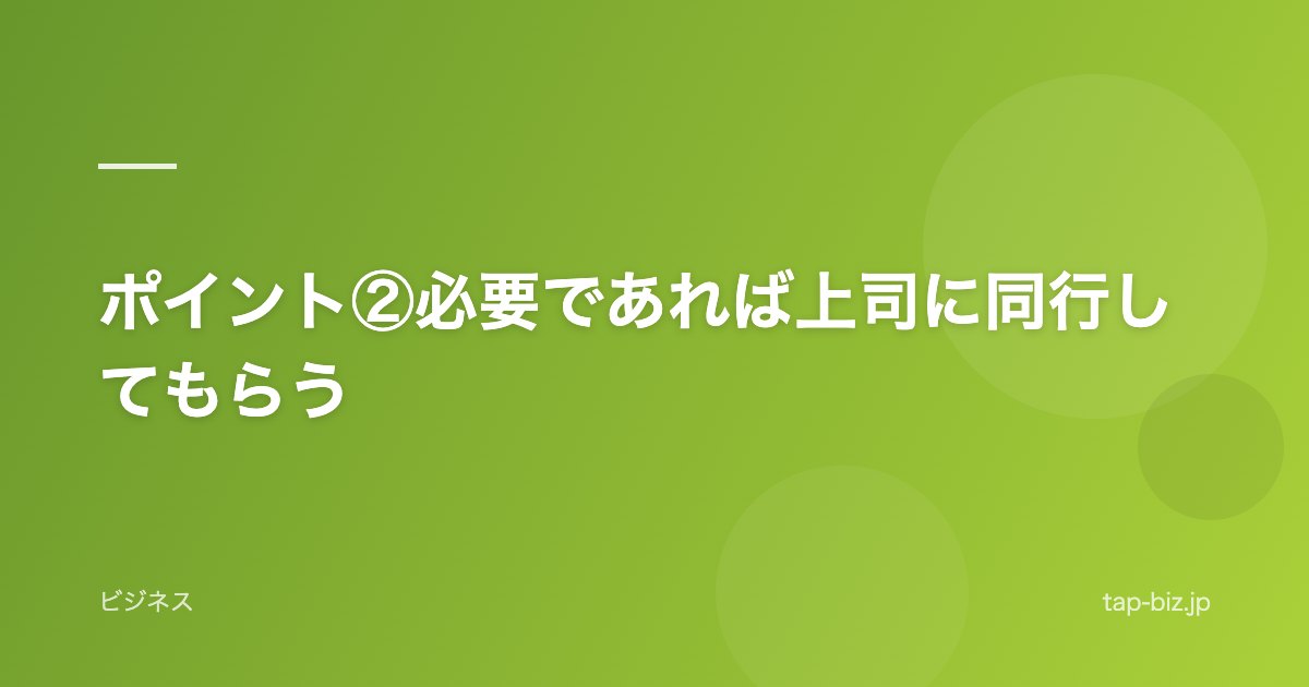 ポイント②必要であれば上司に同行してもらう