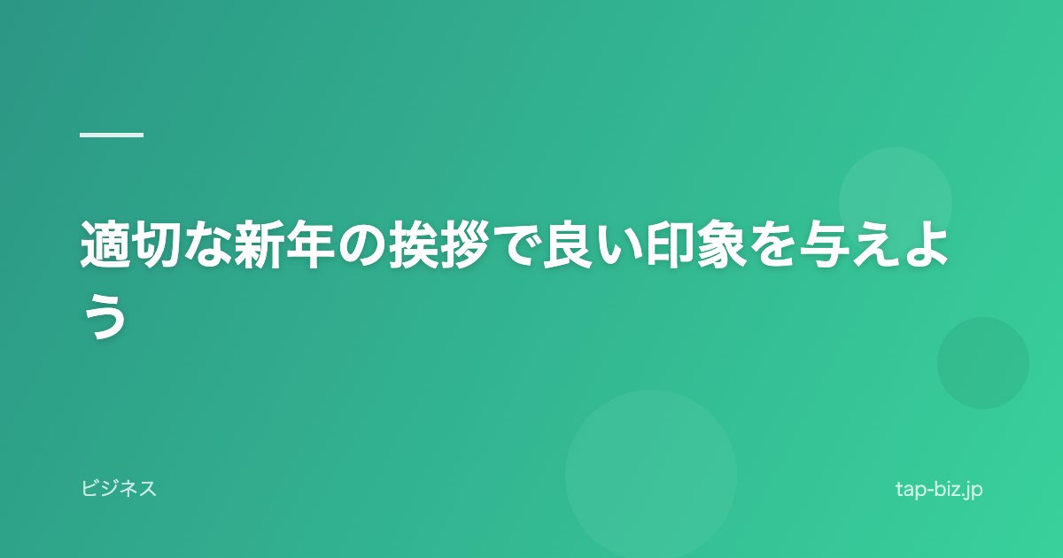 適切な新年の挨拶で良い印象を与えよう