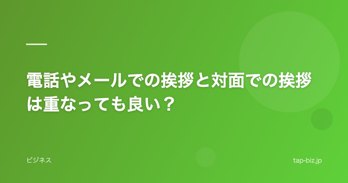 電話やメールでの挨拶と対面での挨拶は重なっても良い？