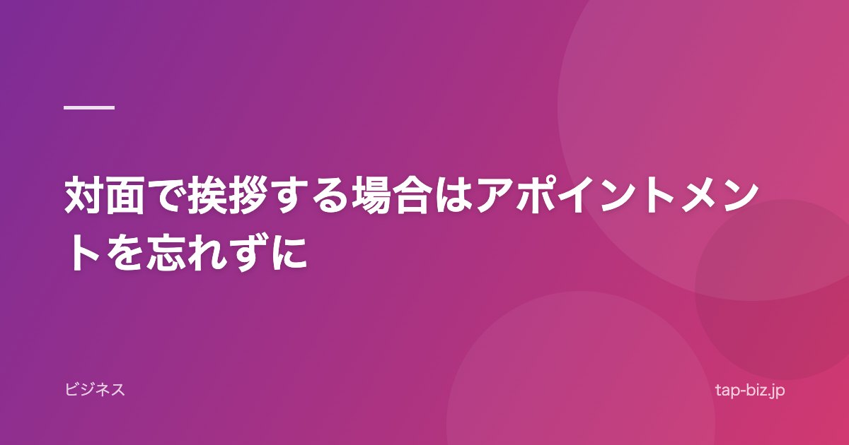 対面で挨拶する場合はアポイントメントを忘れずに