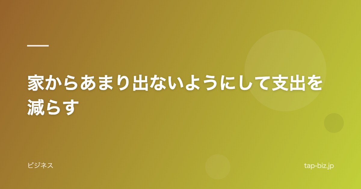 家からあまり出ないようにして支出を減らす