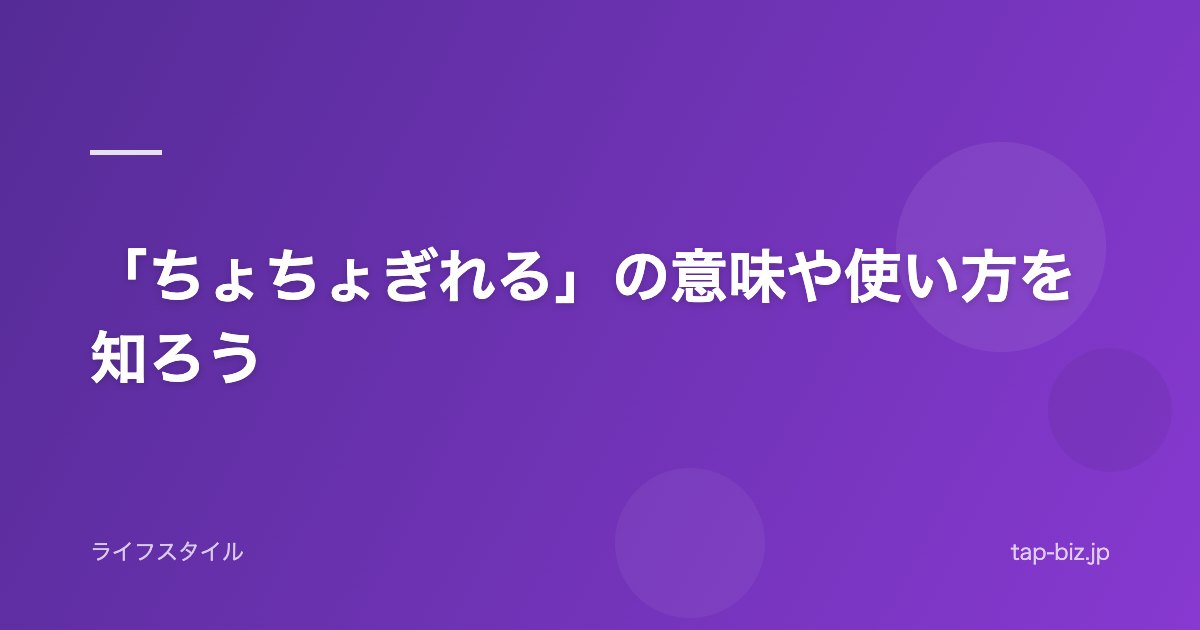 「ちょちょぎれる」の意味や使い方を知ろう