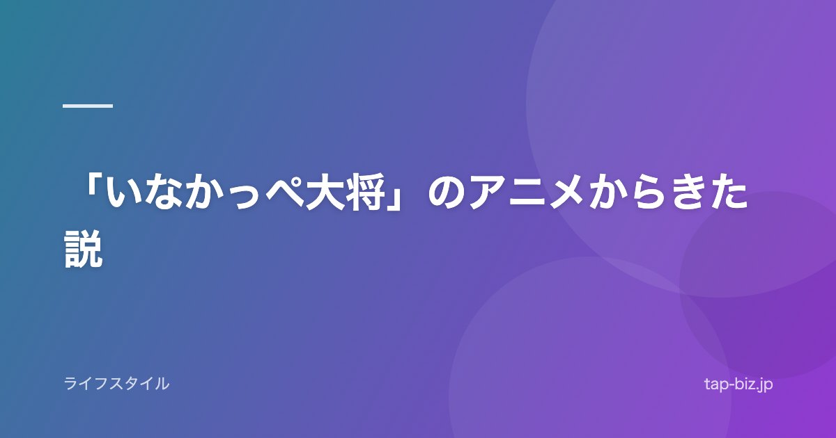 「いなかっぺ大将」のアニメからきた説