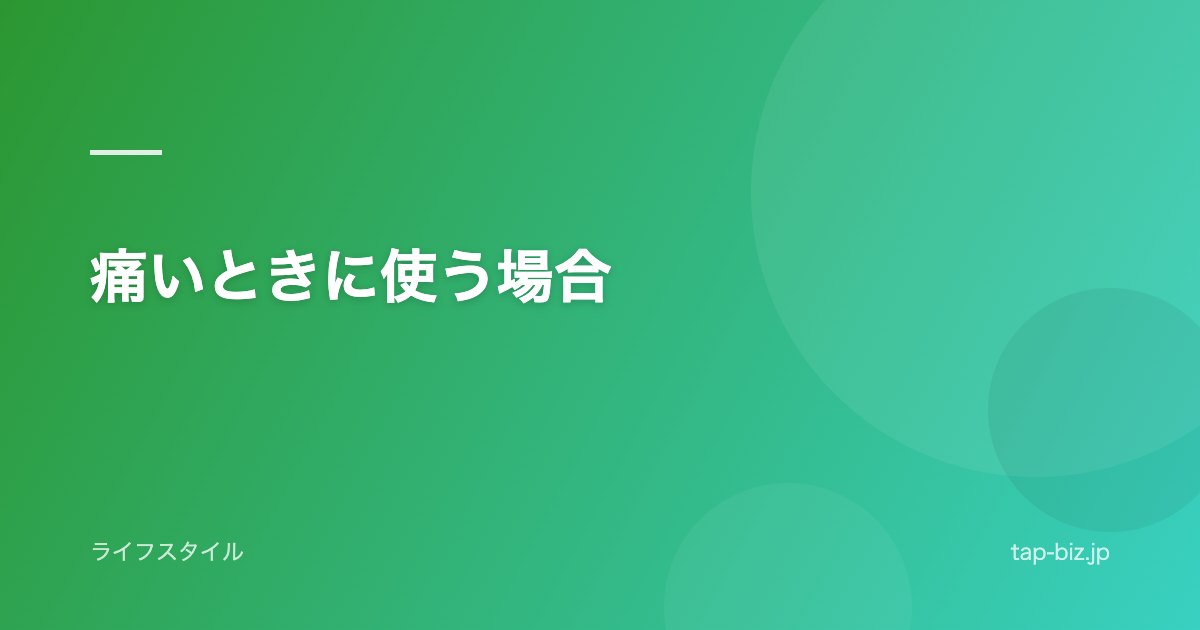 痛いときに使う場合