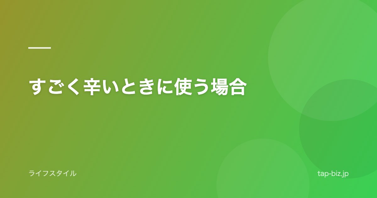 すごく辛いときに使う場合
