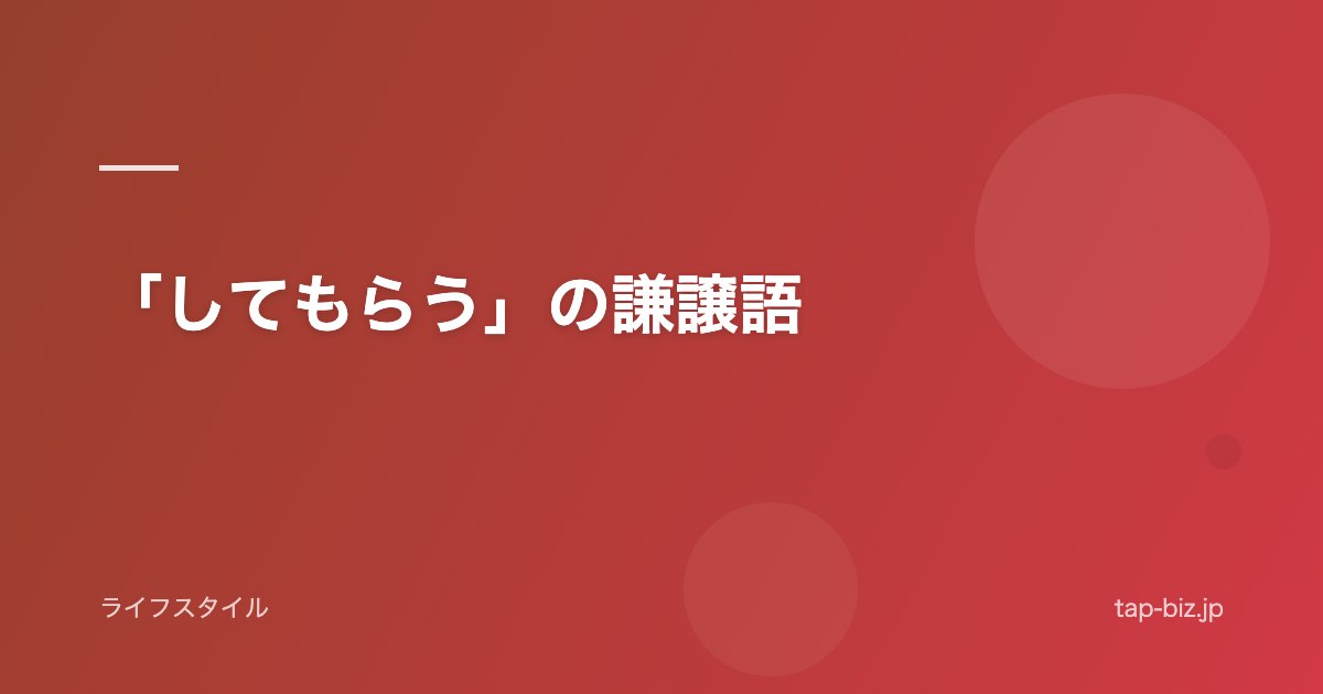 「してもらう」の謙譲語