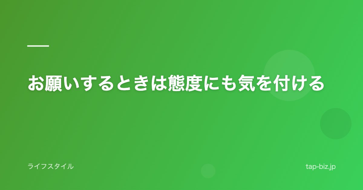 お願いするときは態度にも気を付ける