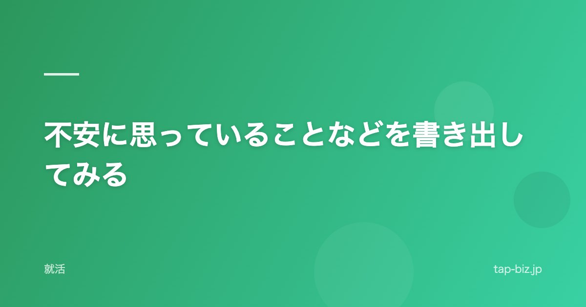 不安に思っていることなどを書き出してみる