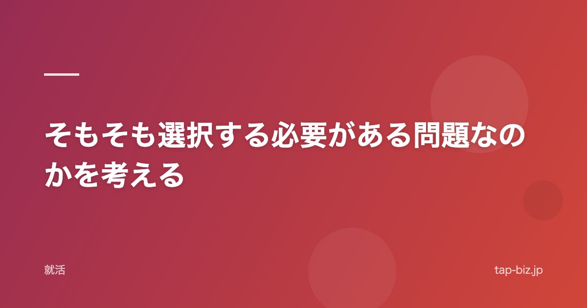 そもそも選択する必要がある問題なのかを考える