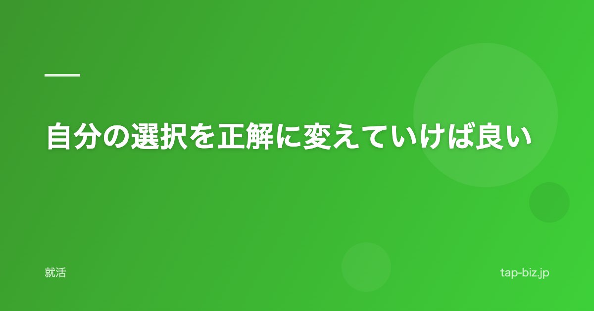 自分の選択を正解に変えていけば良い