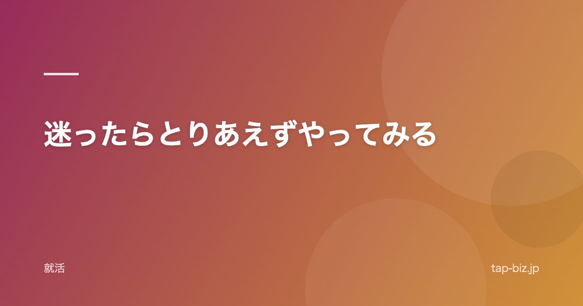迷ったらとりあえずやってみる