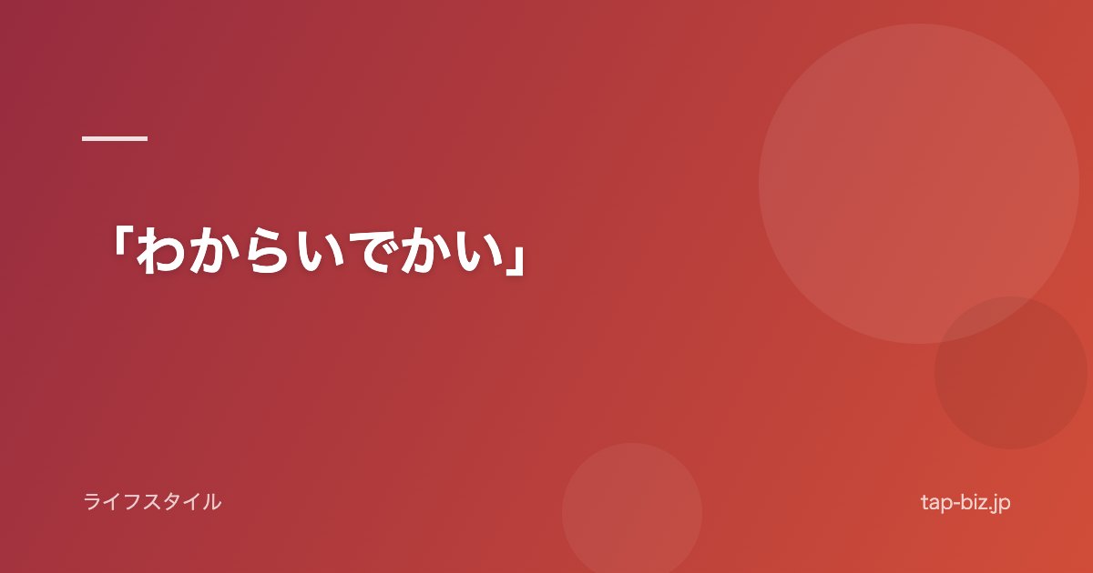 「わからいでかい」
