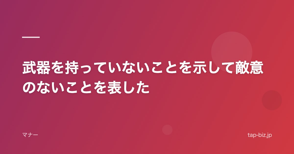 武器を持っていないことを示して敵意のないことを表した