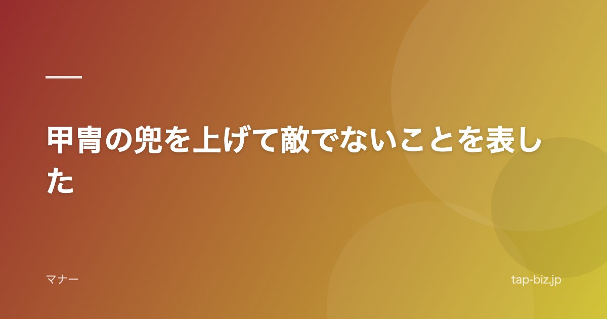 甲冑の兜を上げて敵でないことを表した