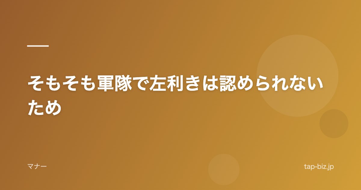 そもそも軍隊で左利きは認められないため