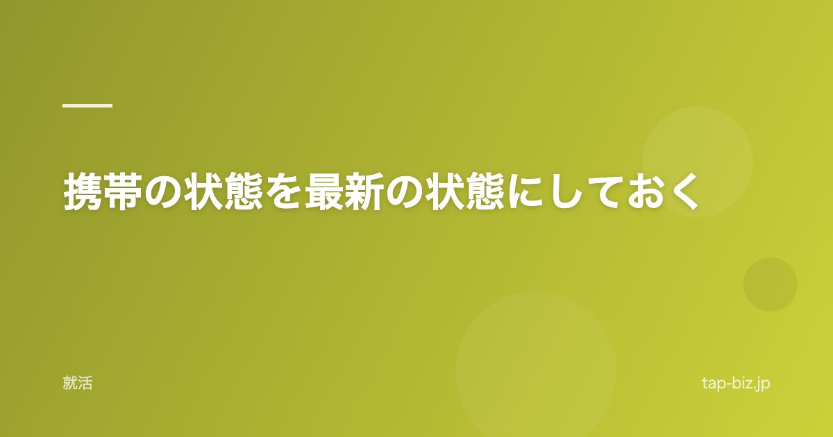携帯の状態を最新の状態にしておく