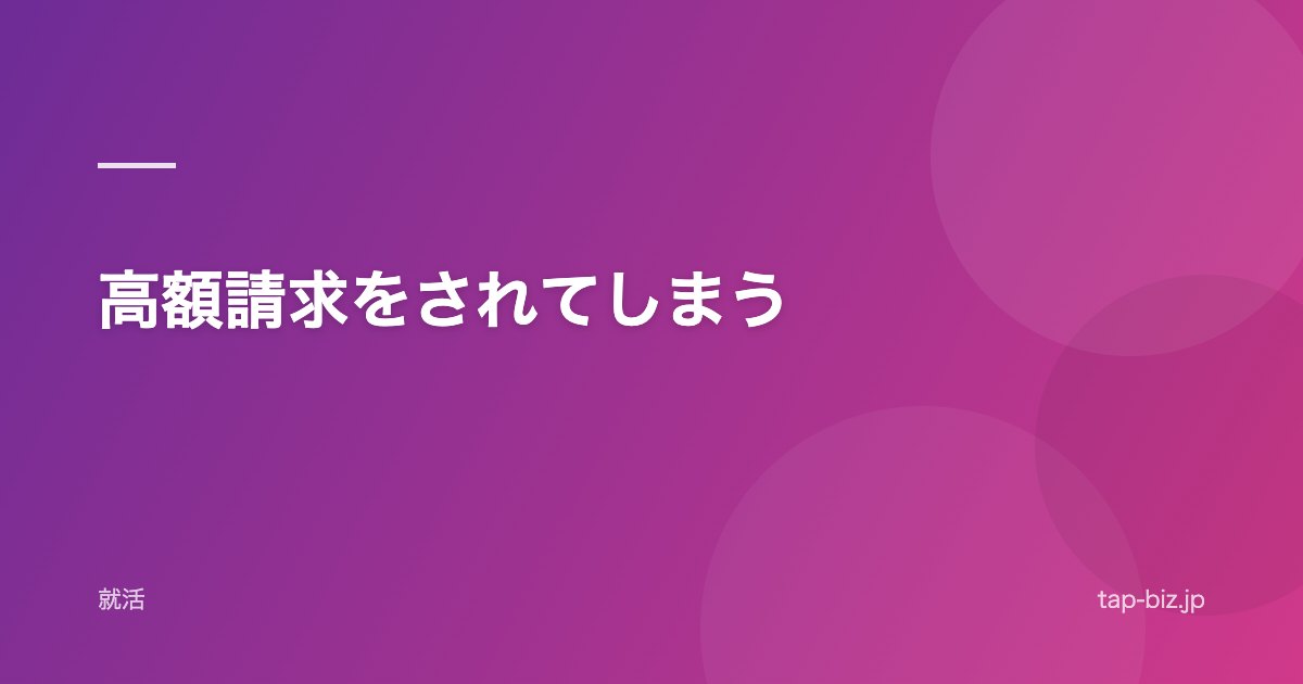 高額請求をされてしまう
