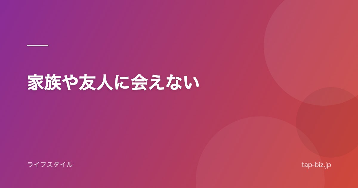 家族や友人に会えない