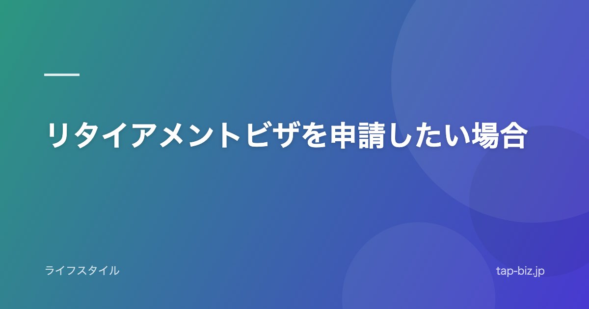 リタイアメントビザを申請したい場合