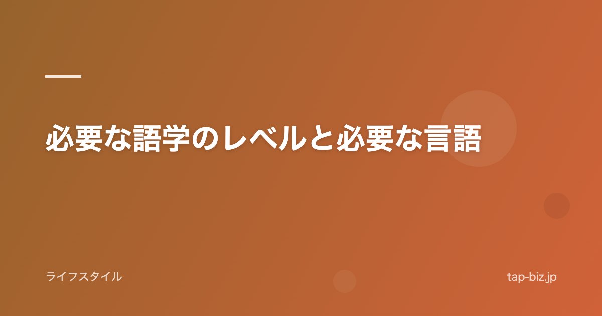 必要な語学のレベルと必要な言語