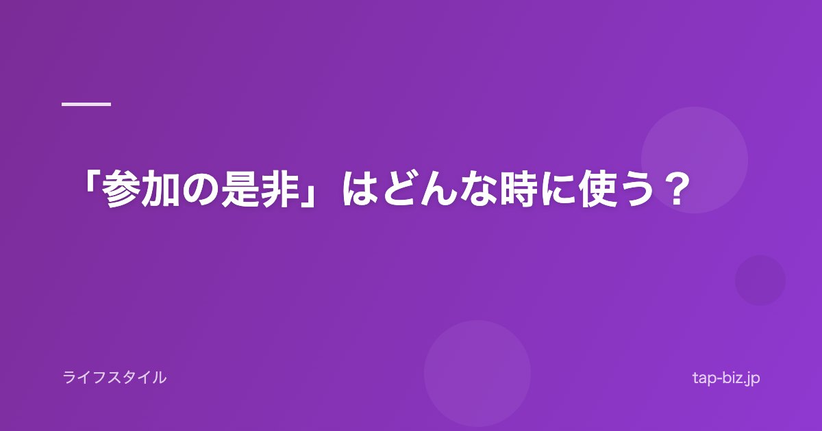 「参加の是非」はどんな時に使う？