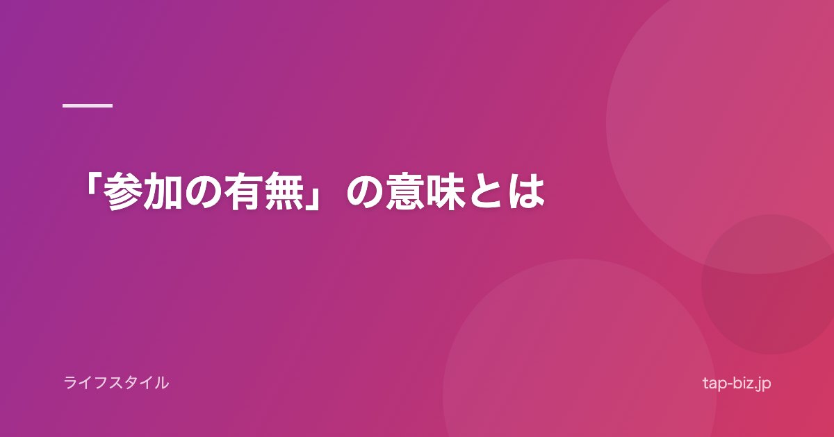 「参加の有無」の意味とは