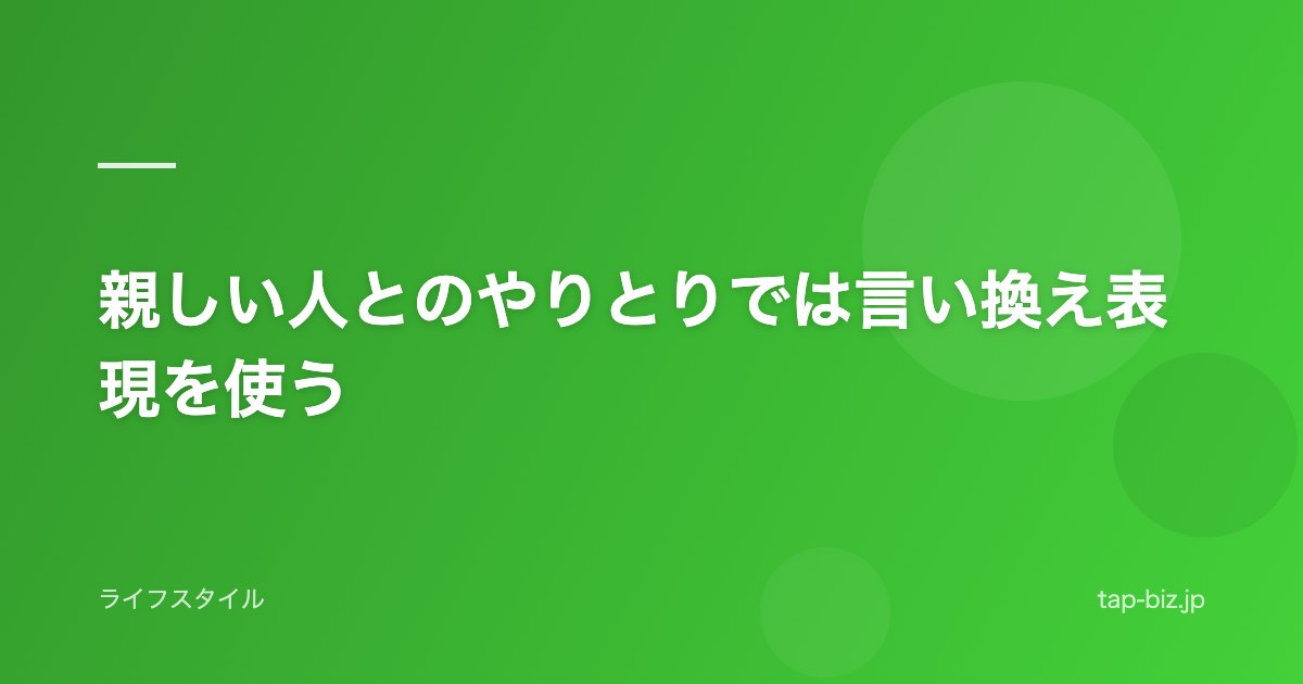 親しい人とのやりとりでは言い換え表現を使う