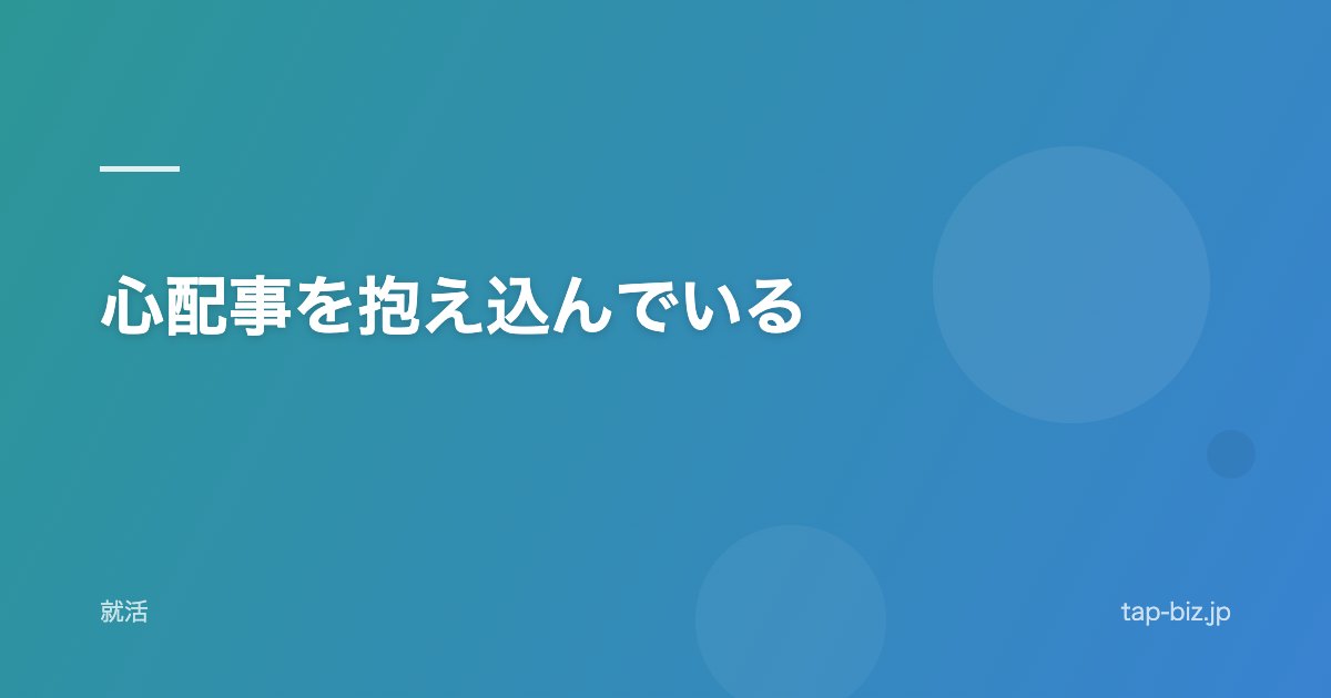 心配事を抱え込んでいる