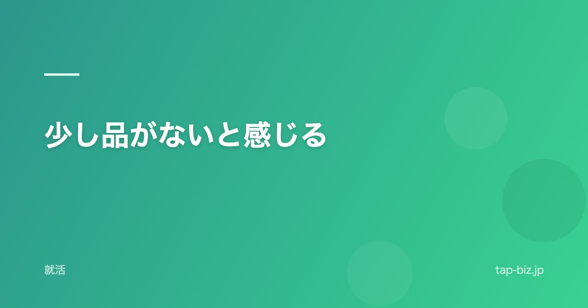少し品がないと感じる