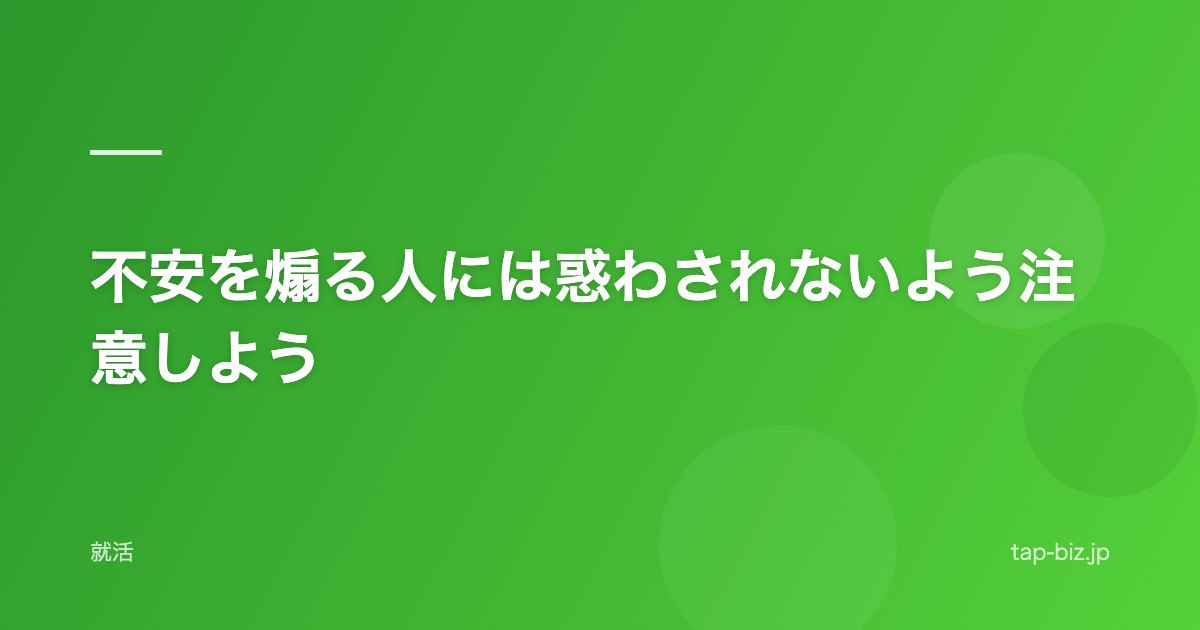 不安を煽る人には惑わされないよう注意しよう