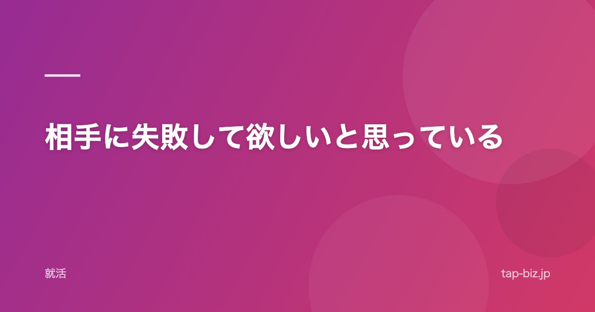 相手に失敗して欲しいと思っている