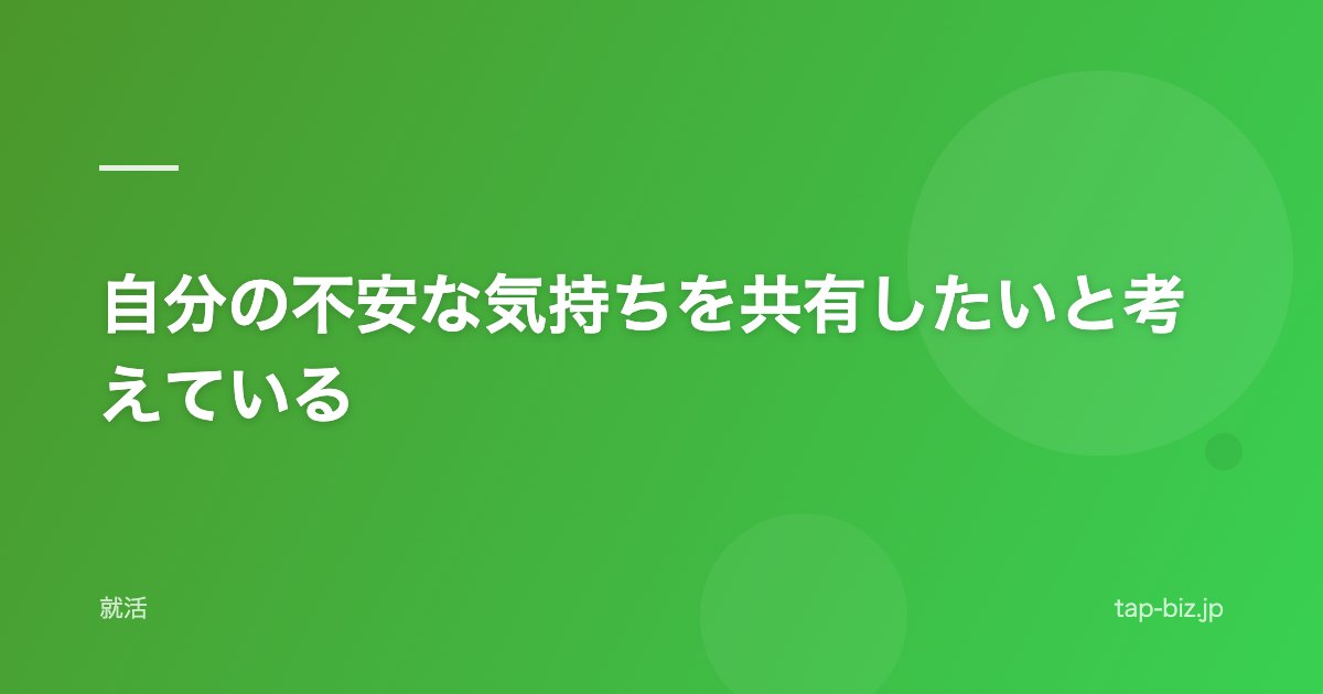 自分の不安な気持ちを共有したいと考えている