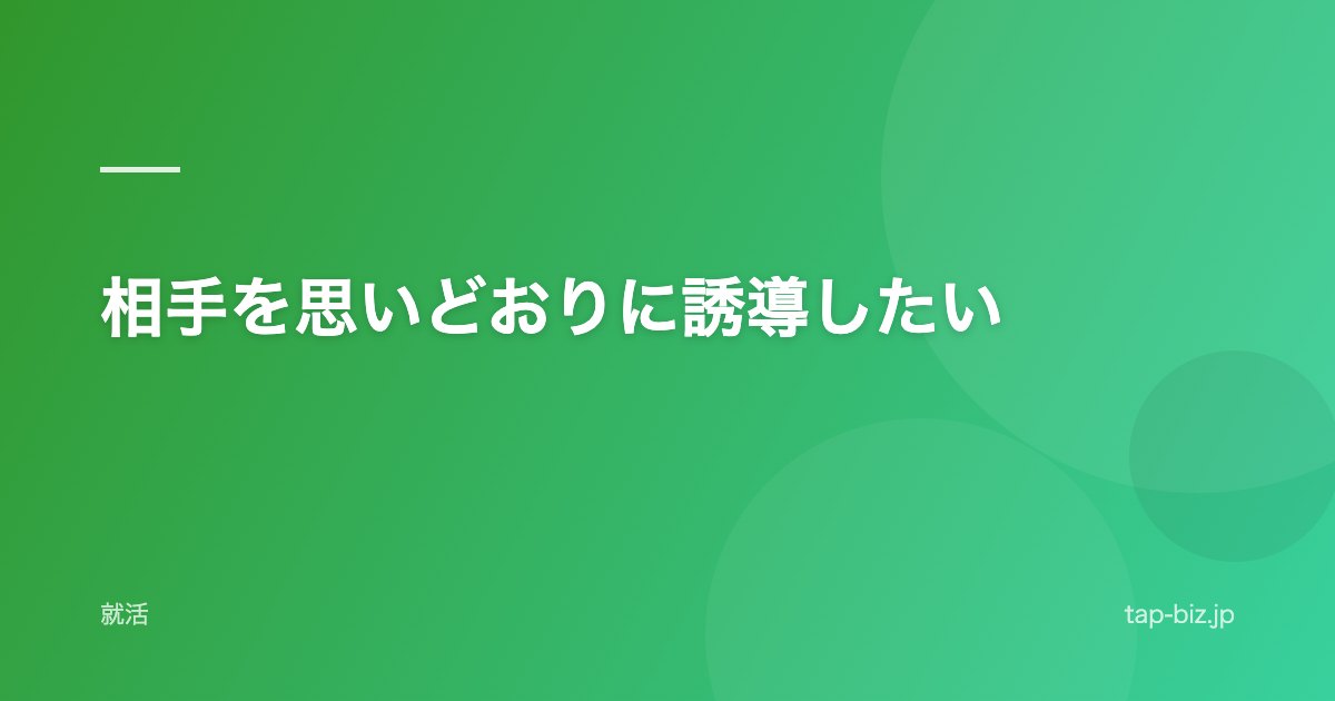 相手を思いどおりに誘導したい