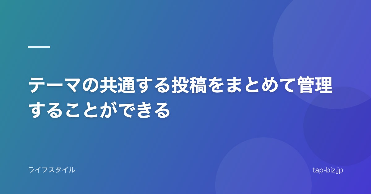 テーマの共通する投稿をまとめて管理することができる