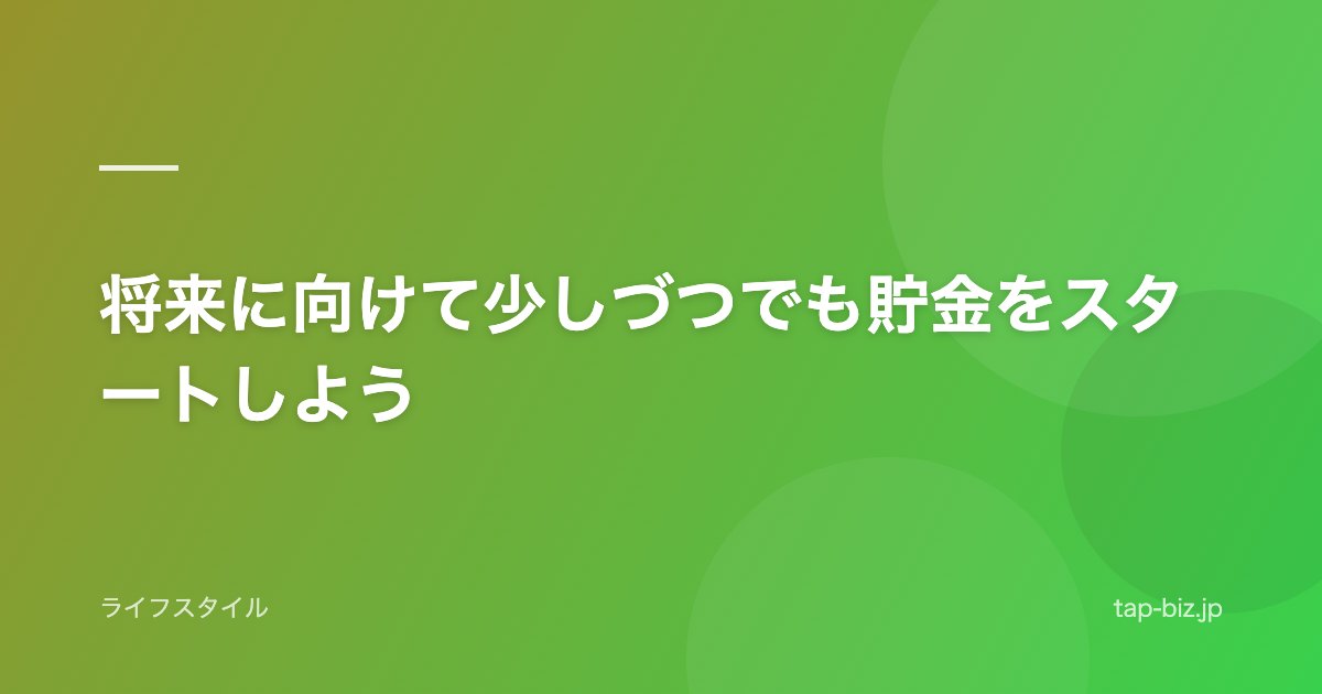 将来に向けて少しづつでも貯金をスタートしよう